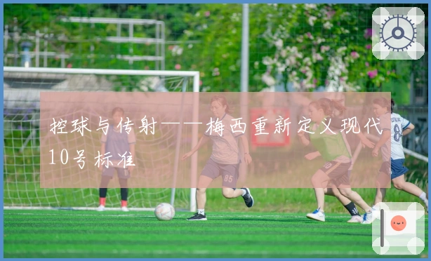 控球与传射——梅西重新定义现代10号标准