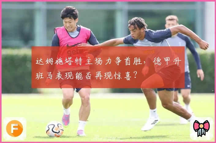 达姆施塔特主场力争首胜，德甲升班马表现能否再现惊喜？