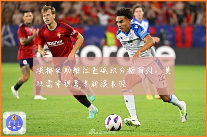 埃梅里助维拉重返积分榜前列，曼联需审视夏季新援表现