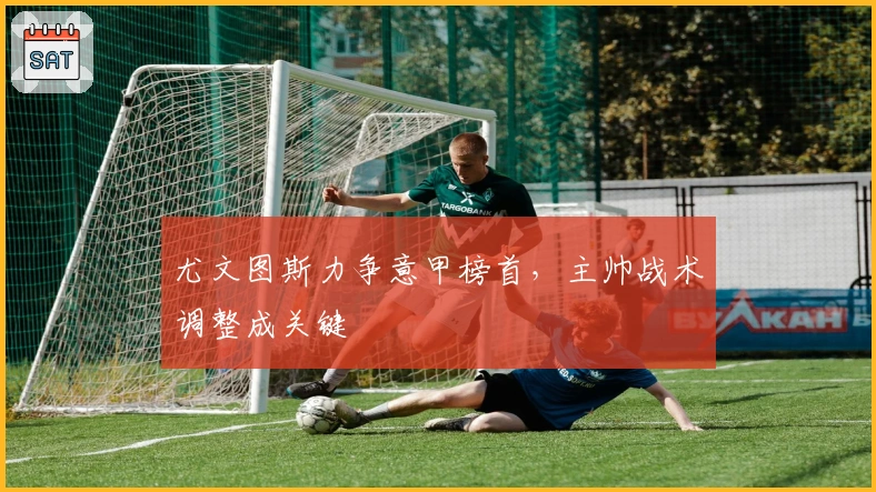 尤文图斯力争意甲榜首，主帅战术调整成关键