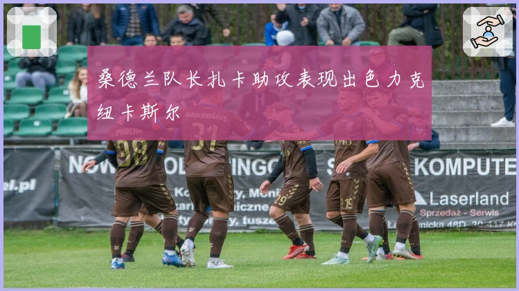 桑德兰队长扎卡助攻表现出色力克纽卡斯尔