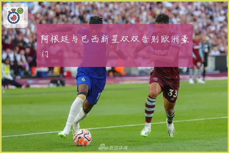 阿根廷与巴西新星双双告别欧洲豪门