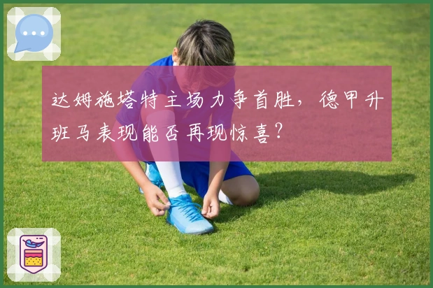 达姆施塔特主场力争首胜，德甲升班马表现能否再现惊喜？