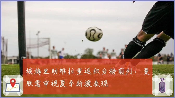 埃梅里助维拉重返积分榜前列，曼联需审视夏季新援表现