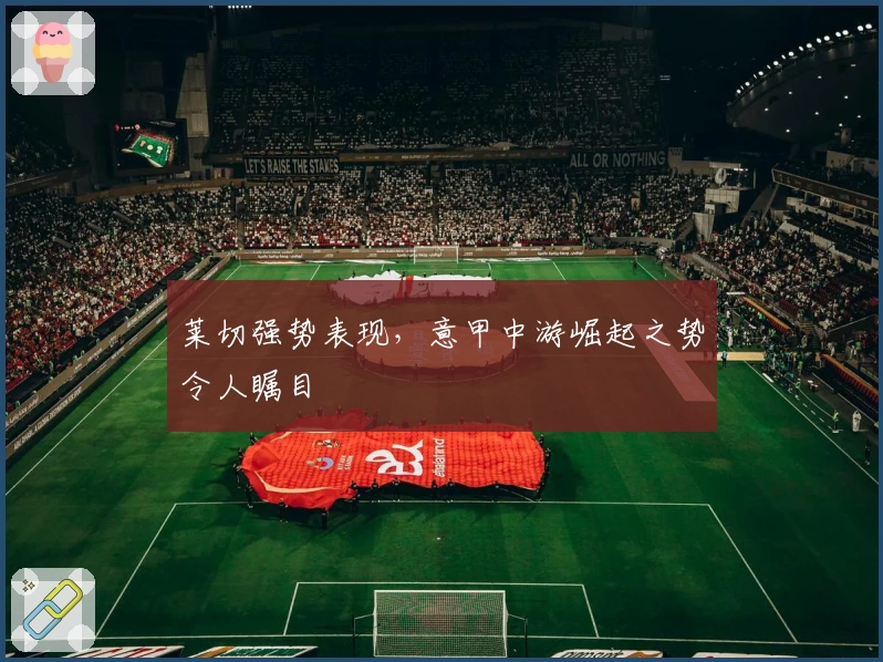 莱切强势表现，意甲中游崛起之势令人瞩目