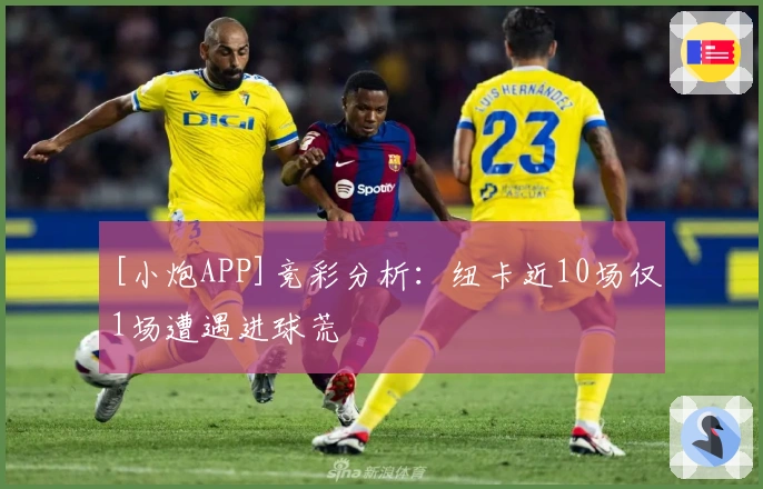 [小炮APP]竞彩分析：纽卡近10场仅1场遭遇进球荒