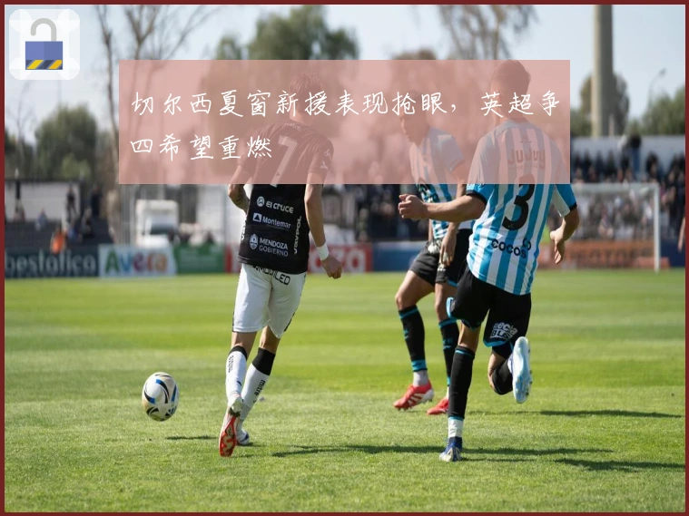 切尔西夏窗新援表现抢眼，英超争四希望重燃