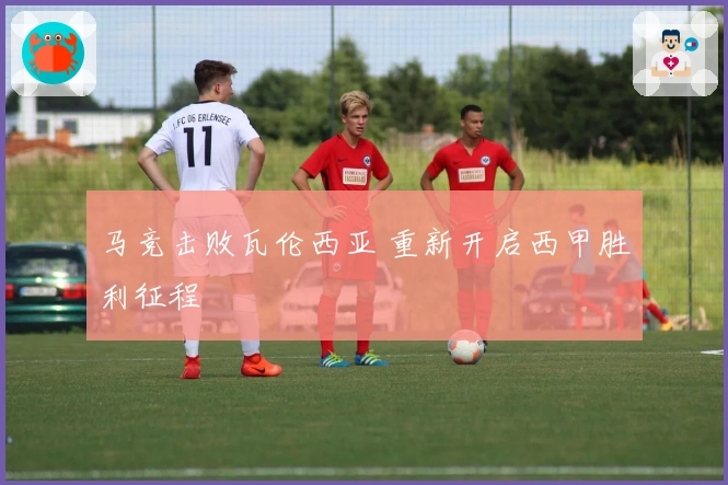 马竞击败瓦伦西亚 重新开启西甲胜利征程