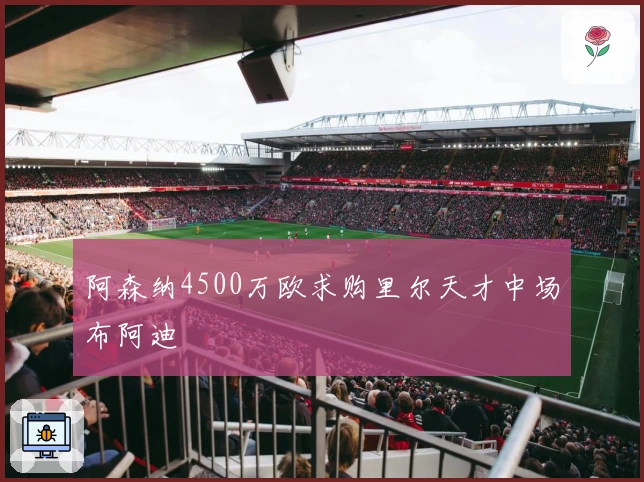 阿森纳4500万欧求购里尔天才中场布阿迪