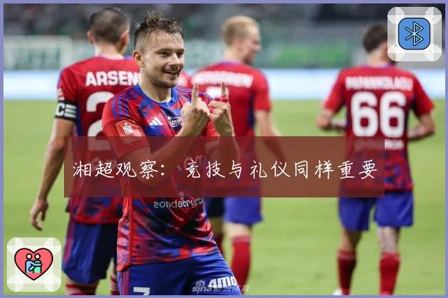 湘超观察：竞技与礼仪同样重要