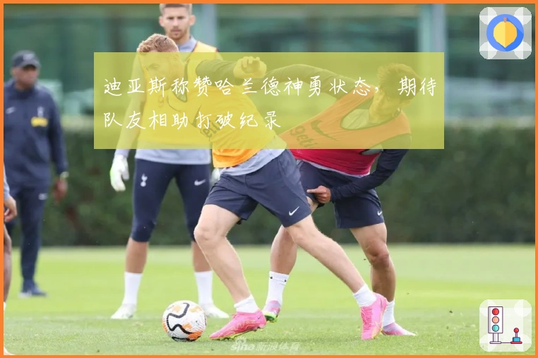 迪亚斯称赞哈兰德神勇状态，期待队友相助打破纪录