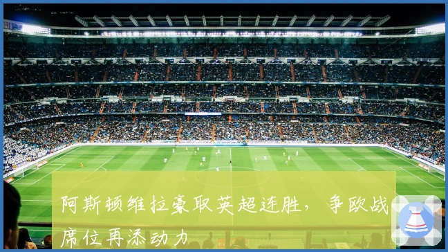 阿斯顿维拉豪取英超连胜，争欧战席位再添动力