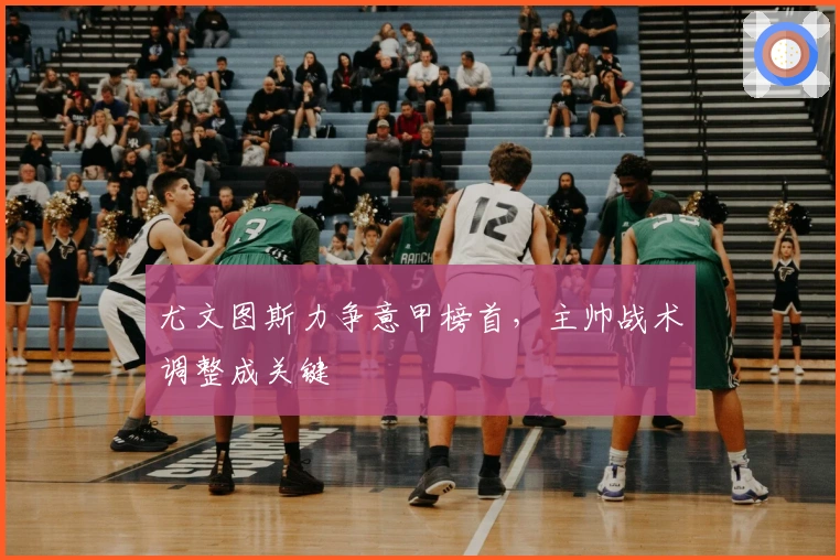 尤文图斯力争意甲榜首，主帅战术调整成关键